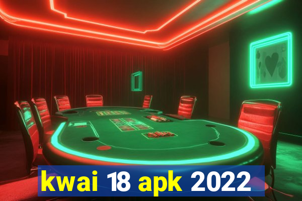 kwai 18 apk 2022